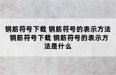 钢筋符号下载 钢筋符号的表示方法 钢筋符号下载 钢筋符号的表示方法是什么